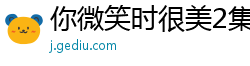 你微笑时很美2集免费观看